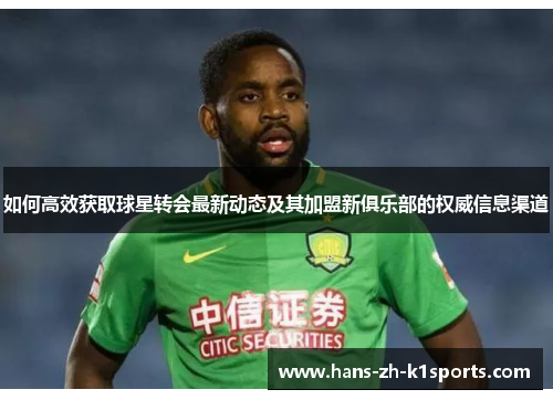 如何高效获取球星转会最新动态及其加盟新俱乐部的权威信息渠道