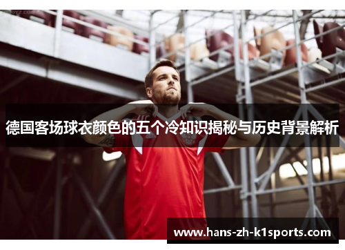 德国客场球衣颜色的五个冷知识揭秘与历史背景解析