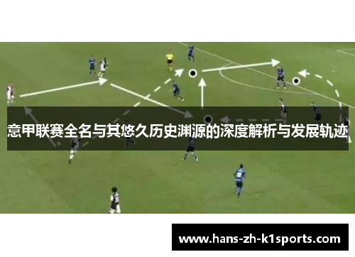 意甲联赛全名与其悠久历史渊源的深度解析与发展轨迹