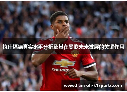 拉什福德真实水平分析及其在曼联未来发展的关键作用