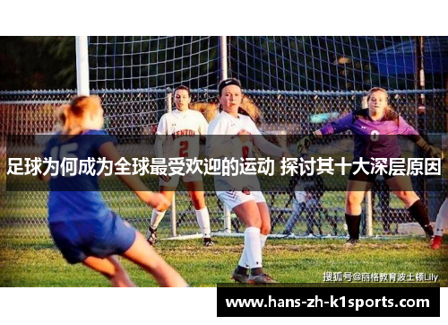 足球为何成为全球最受欢迎的运动 探讨其十大深层原因