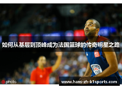 如何从基层到顶峰成为法国篮球的传奇明星之路