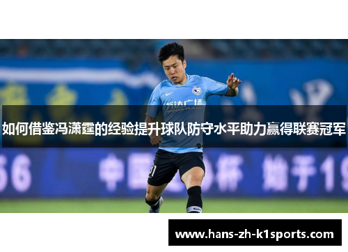 如何借鉴冯潇霆的经验提升球队防守水平助力赢得联赛冠军