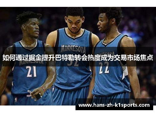 如何通过掘金提升巴特勒转会热度成为交易市场焦点
