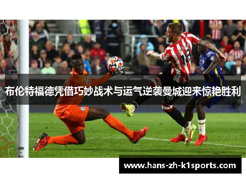 布伦特福德凭借巧妙战术与运气逆袭曼城迎来惊艳胜利