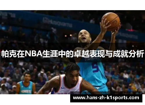 帕克在NBA生涯中的卓越表现与成就分析