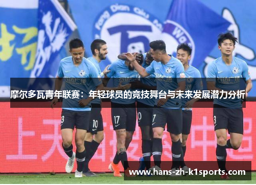 摩尔多瓦青年联赛：年轻球员的竞技舞台与未来发展潜力分析