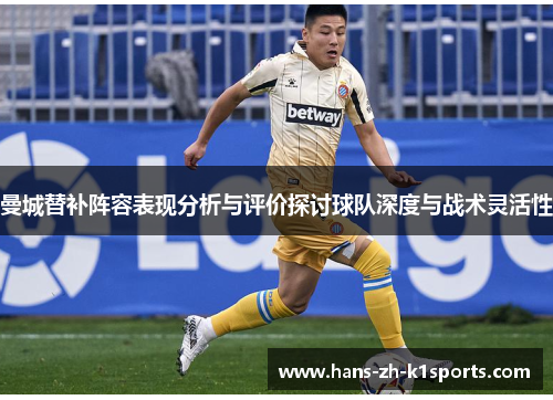 曼城替补阵容表现分析与评价探讨球队深度与战术灵活性