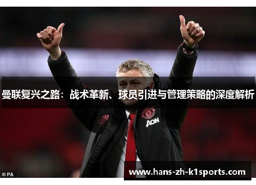 曼联复兴之路：战术革新、球员引进与管理策略的深度解析