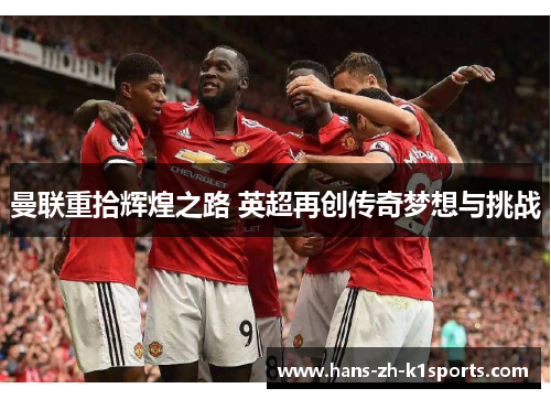 曼联重拾辉煌之路 英超再创传奇梦想与挑战