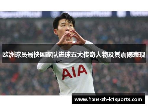 欧洲球员最快国家队进球五大传奇人物及其震撼表现