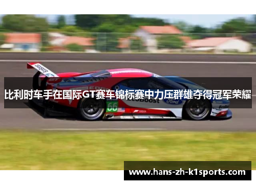 比利时车手在国际GT赛车锦标赛中力压群雄夺得冠军荣耀