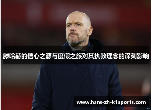 滕哈赫的信心之源与度假之旅对其执教理念的深刻影响