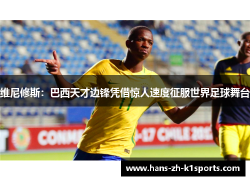 维尼修斯：巴西天才边锋凭借惊人速度征服世界足球舞台
