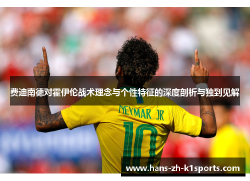 费迪南德对霍伊伦战术理念与个性特征的深度剖析与独到见解