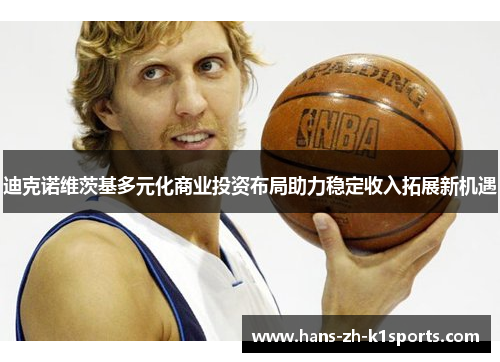 迪克诺维茨基多元化商业投资布局助力稳定收入拓展新机遇