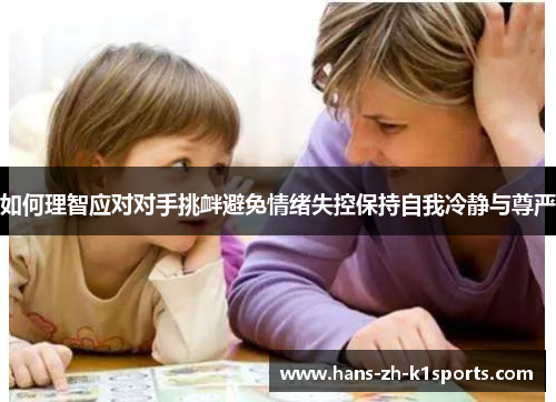 如何理智应对对手挑衅避免情绪失控保持自我冷静与尊严