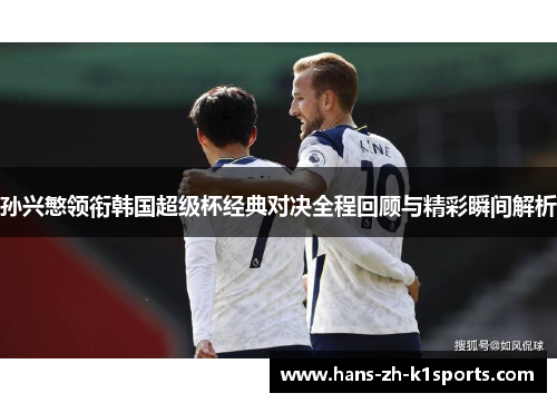 孙兴慜领衔韩国超级杯经典对决全程回顾与精彩瞬间解析 孙兴慜领衔韩国超级杯经典对决全程回顾与精彩瞬间解析