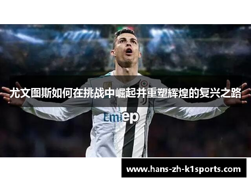 尤文图斯如何在挑战中崛起并重塑辉煌的复兴之路