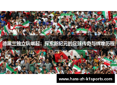 德黑兰独立队崛起：探索新纪元的足球传奇与辉煌历程