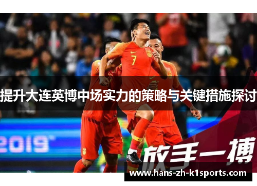 提升大连英博中场实力的策略与关键措施探讨 提升大连英博中场实力的策略与关键措施探讨