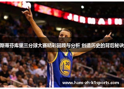 斯蒂芬库里三分球大赛精彩回顾与分析 创造历史的背后秘诀 斯蒂芬库里三分球大赛精彩回顾与分析 创造历史的背后秘诀