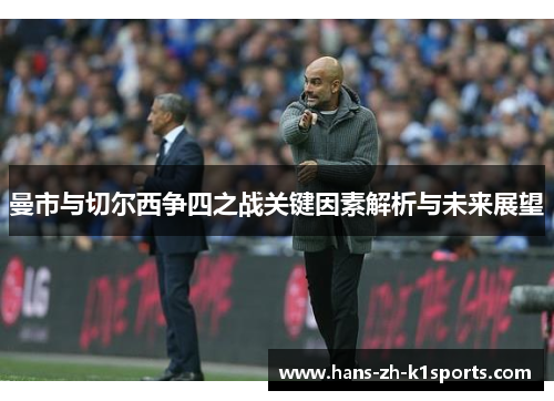 曼市与切尔西争四之战关键因素解析与未来展望 曼市与切尔西争四之战关键因素解析与未来展望