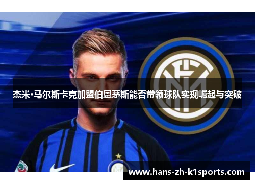 杰米·马尔斯卡克加盟伯恩茅斯能否带领球队实现崛起与突破 杰米·马尔斯卡克加盟伯恩茅斯能否带领球队实现崛起与突破