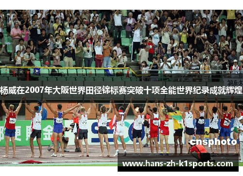 杨威在2007年大阪世界田径锦标赛突破十项全能世界纪录成就辉煌 杨威在2007年大阪世界田径锦标赛突破十项全能世界纪录成就辉煌