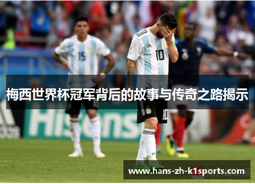 梅西世界杯冠军背后的故事与传奇之路揭示 梅西世界杯冠军背后的故事与传奇之路揭示
