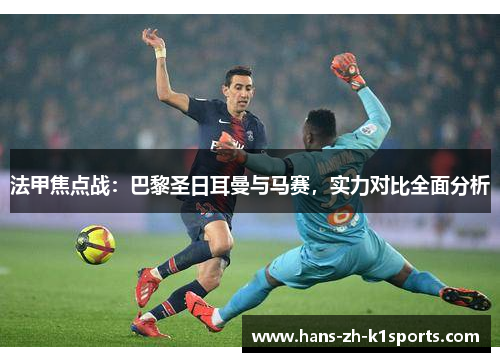 法甲焦点战：巴黎圣日耳曼与马赛，实力对比全面分析