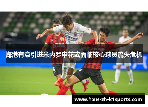 海港有意引进米内罗申花或面临核心球员流失危机