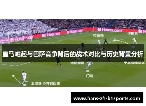 皇马崛起与巴萨竞争背后的战术对比与历史背景分析