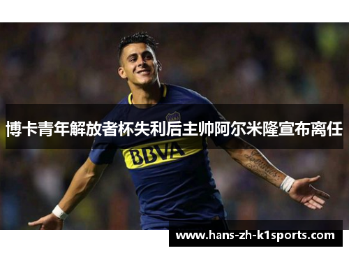 博卡青年解放者杯失利后主帅阿尔米隆宣布离任 博卡青年解放者杯失利后主帅阿尔米隆宣布离任