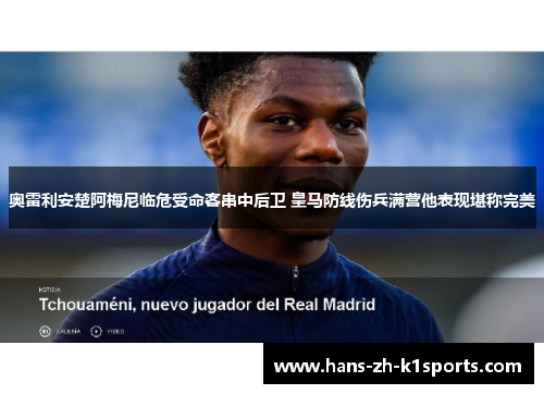奥雷利安楚阿梅尼临危受命客串中后卫 皇马防线伤兵满营他表现堪称完美