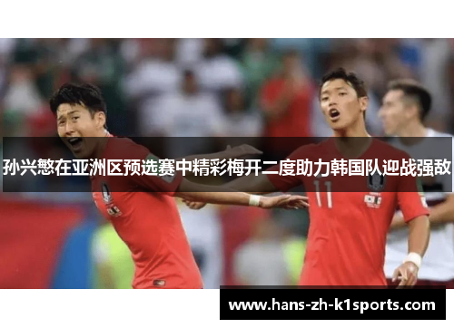 孙兴慜在亚洲区预选赛中精彩梅开二度助力韩国队迎战强敌 孙兴慜在亚洲区预选赛中精彩梅开二度助力韩国队迎战强敌