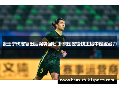 张玉宁伤愈复出后强势回归 北京国安锋线重拾中锋统治力 张玉宁伤愈复出后强势回归 北京国安锋线重拾中锋统治力