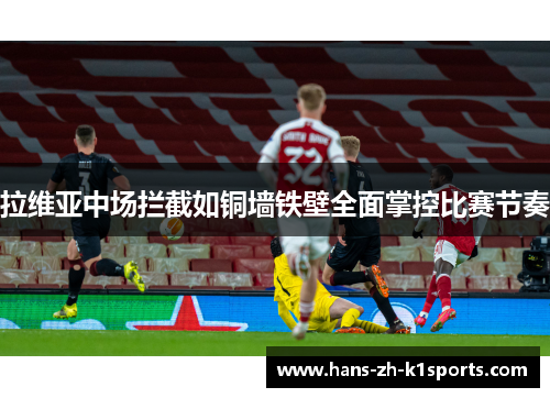 拉维亚中场拦截如铜墙铁壁全面掌控比赛节奏 拉维亚中场拦截如铜墙铁壁全面掌控比赛节奏