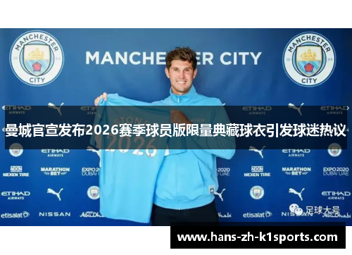 曼城官宣发布2026赛季球员版限量典藏球衣引发球迷热议