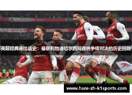 英超经典德比战史：曼联利物浦切尔西阿森纳争锋对决的历史回顾