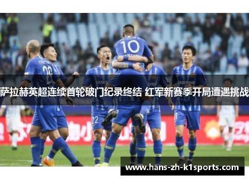 萨拉赫英超连续首轮破门纪录终结 红军新赛季开局遭遇挑战